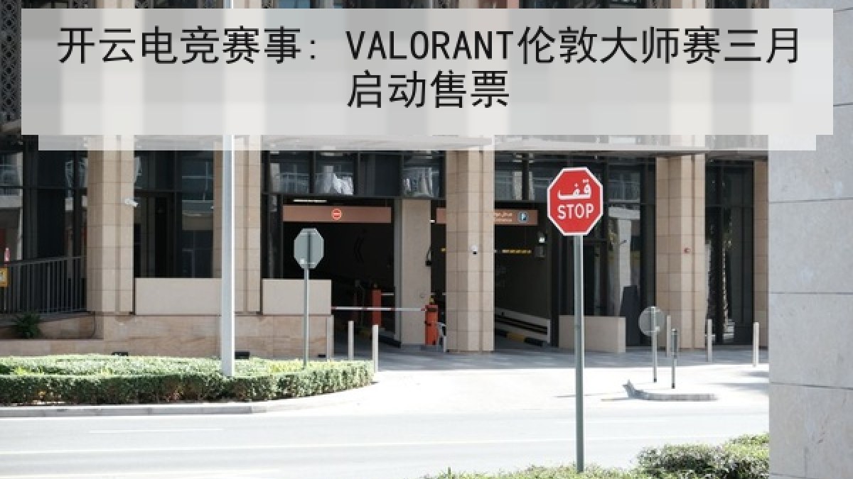 开云电竞赛事: VALORANT伦敦大师赛三月启动售票
