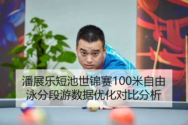 潘展乐短池世锦赛100米自由泳分段游数据优化对比分析
