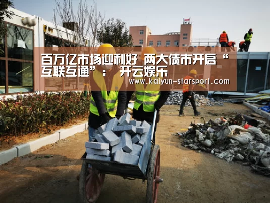 百万亿市场迎利好 两大债市开启“互联互通