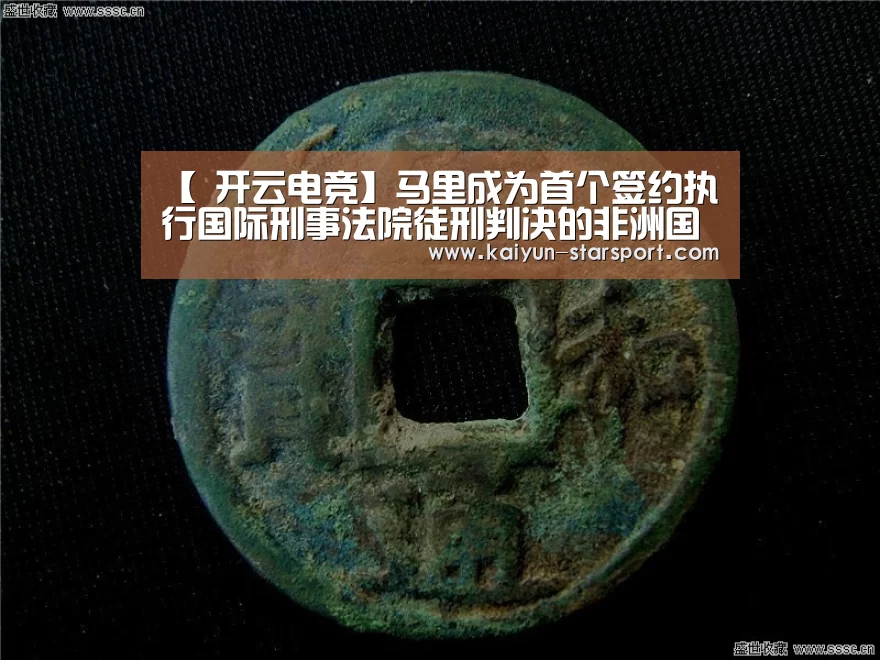 【 开云电竞】马里成为首个签约执行国际刑事法院徒刑判决的非洲国家(图3) 开云体育