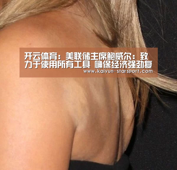 开云体育:美联储主席鲍威尔:致力于使用所